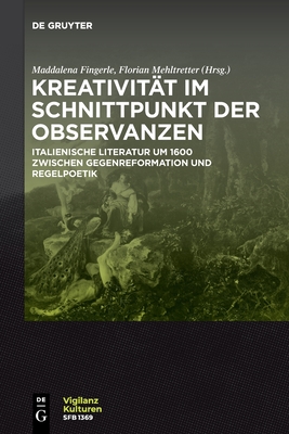 Kreativität im Schnittpunkt der Observanzen/Creatività e osservanza: Italienische Literatur um 1600 zwischen Gegenreformation und ... / Cultures of Vigilance)