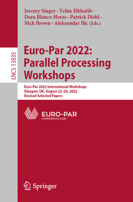 Euro-Par 2022: Parallel Processing Workshops: Euro-Par 2022 International Workshops, Glasgow, UK, August 22–26, 2022, Revised Selected Papers (Lecture Notes in Computer Science)
