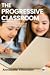 The Progressive Classroom: Unlocking the potential of learning for the future