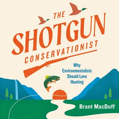 The Shotgun Environmentalist: Why Environmentalists Should Love Hunting