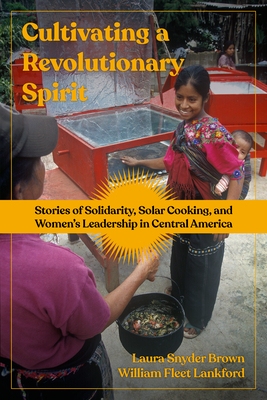 Cultivating a Revolutionary Spirit: Stories of Solidarity, Solar Cooking, and Women’s Leadership in Central America