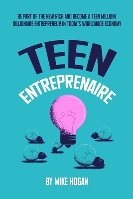 Teen Entreprenaire: Be Part of the New Rich and Become a Teen Million/Billionaire Entrepreneur in Today's Worldwide Economy