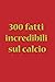 300 fatti incredibili sul calcio by Rango