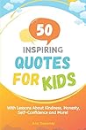 50 Inspiring Quotes For Kids: With Lessons About Kindness, Honesty, Self-Confidence and More!