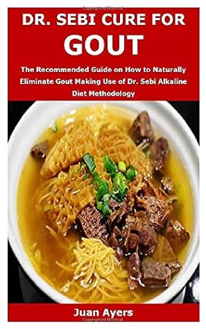 DR. SEBI CURE FOR GOUT: The Recommended Guide on How to Naturally Eliminate Gout Making Use of Dr. Sebi Alkaline Diet Methodology