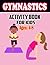 Gymnastics Activity Book For Kids Ages: 4-8: A Fun Gymnastic Coloring & Activity Book for Gymnasts | Coloring, Mazes, Word Search and More!│Perfect for All Gymnastics Lovers