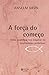A Forca do comeco - Como po...