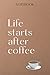 NOTEBOOK 6"x9" life starts after coffee book by Alicia Anderson