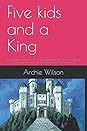 Five kids and a King: Five children stumble on an amazing adventure and discover that they are the only ones who can save King Arthur from Morganna!