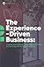 The Experience-Driven Business: Growing your customers, deepening your value, and surviving and thriving in the future