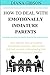 HOW TO DEAL WITH EMOTIONALLY IMMATURE PARENTS: Most Effective Ways of Handling Emotionally Immature, Self-involved and Toxic Parents, Understanding Their Behavior and Get Your Freedom