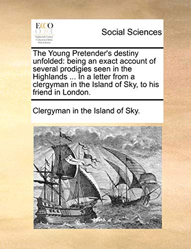 The Young Pretender's destiny unfolded: being an exact account of several prodigies seen in the Highlands ... In a letter from a clergyman in the Island of Sky, to his friend in London. (Paperback)