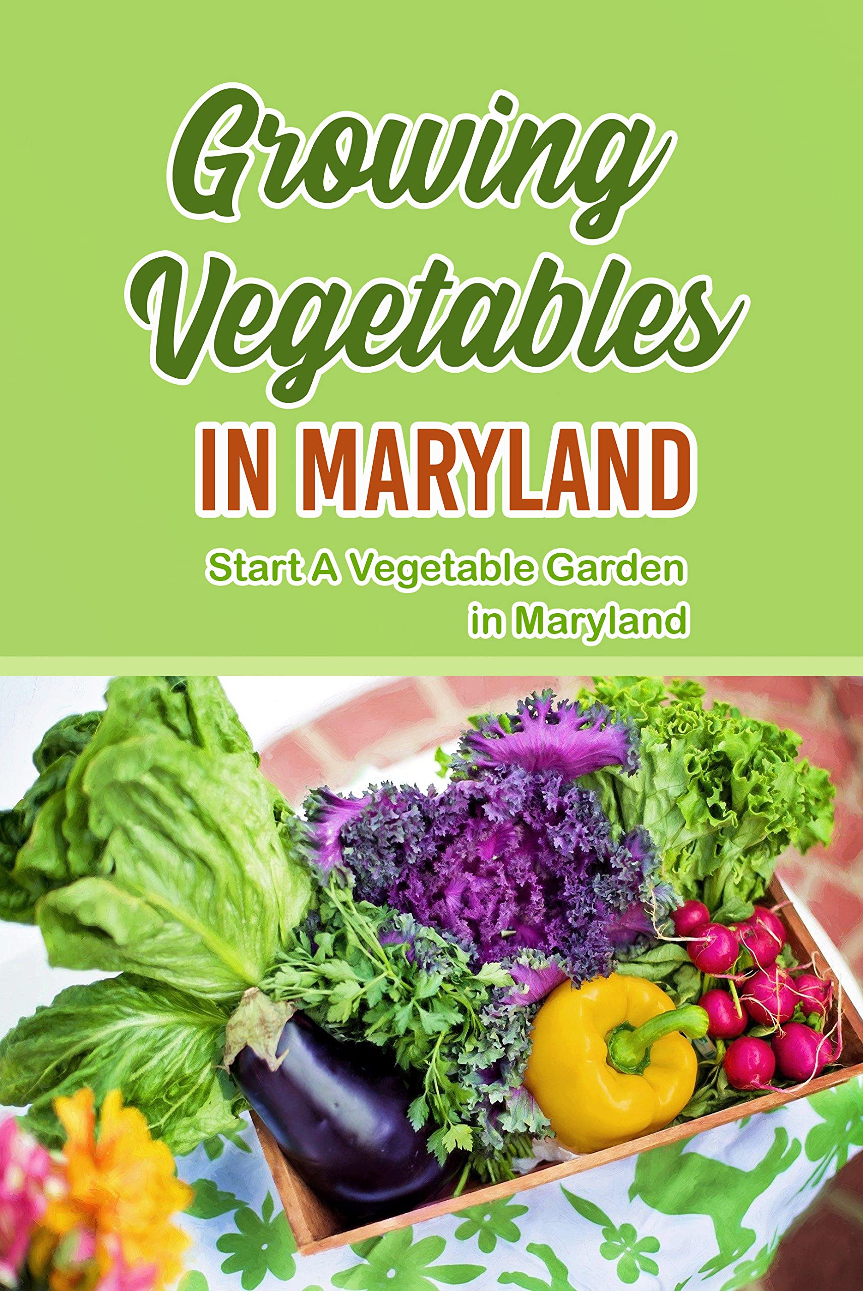 Growing Vegetables in Maryland: Start A Vegetable Garden in Maryland (Kindle Edition)