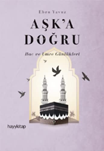 Aşk’a Doğru: Hac ve Umre Günlükleri (Paperback)