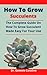 How To Grow Succulents: The Complete Guide On How To Grow Succulent Made Easy For Your Use