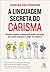 A linguagem secreta do carisma: Aprenda a dominar a comunicação verbal e não verbal para cativar as pessoas e atingir seus objetivos