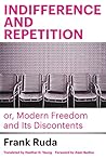 Indifference and Repetition; or, Modern Freedom and Its Discontents Indifference and Repetition; or, Modern Freedom and Its Discontents