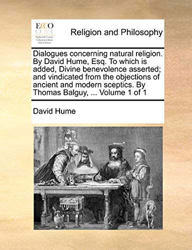 Dialogues concerning natural religion. By David Hume, Esq. To which is added, Divine benevolence asserted; and vindicated from the objections of ... By Thomas Balguy, ... Volume 1 of 1 (Paperback)