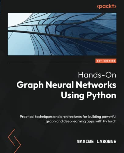 Hands-On Graph Neural Networks Using Python: Practical techniques and architectures for building powerful graph and deep learning apps with PyTorch (Paperback)