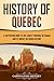 History of Quebec: A Captivating Guide to the Largest Province in Canada and Its Impact on French History (Exploring the Great White North)