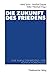 Die Zukunft des Friedens. Eine Bilanz der Friedens- und Konfl... by Astrid Sahm