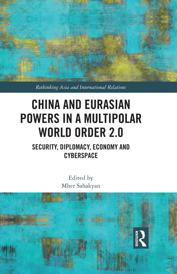 China and Eurasian Powers in a Multipolar World Order 2.0: Security, Diplomacy, Economy and Cyberspace (Rethinking Asia and International Relations)