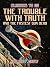 The Trouble with Truth and ...