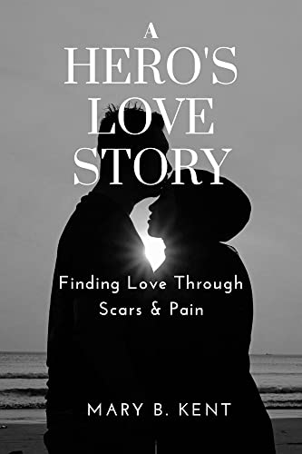 A HERO'S LOVE STORY : Finding Love Through Scars & Pain (Kindle Edition)