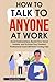 How to Talk to Anyone at Work by Carl Wolfe
