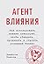 Агент влияния. Как использовать навыки спецслужб, чтобы убеждать, продавать и строить успешный бизнес