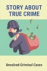 Story About True Crime: Unsolved Criminal Cases: True Crime Mystery Book