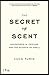 The Secret of Scent: Adventures in Perfume and the Science of Smell