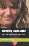 Becoming Queen Angela: A true crime story transgender woman coming out