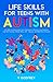 LIFE SKILLS FOR TEENS WITH AUTISM: Life Skills that Help Autistic Teens Communicate Effectively, Stay Organized, Cope with Emotions, Manage Money, Self –Advocate, and Make Better Decisions
