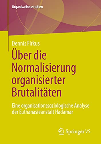 Über die Normalisierung organisierter Brutalitäten: Eine organisationssoziologische Analyse der Euthanasieanstalt Hadamar (Organisationsstudien) (German Edition)