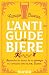 L'anti-guide de la bière: Apprendre les bases de la zythologie en s'amusant avec le prof. Bucella