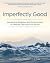 Imperfectly Good: Navigating Religious and Moral Anxiety to Release Fear and Find Peace