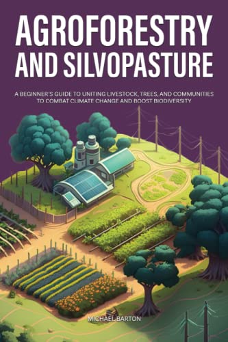 Agroforestry and Silvopasture: A Beginner’s Guide to Uniting Livestock, Trees, and Communities to Combat Climate Change and Boost Biodiversity (Sustainable Agriculture)