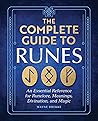 The Complete Guide to Runes: An Essential Reference for Runelore, Meanings, Divination, and Magic