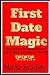 First Date Magic: Unlocking the Secrets to Instant Attraction, Irresistible Charm, and Male Love Connection: Master the Art of First Impressions and Ignite the Spark of Love from the Very First Time