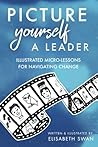 Picture Yourself a Leader: Illustrated Micro-Lessons for Navigating Change Picture Yourself a Leader: Illustrated Micro-Lessons for Navigating Change