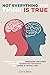 NOT EVERYTHING YOU THINK IS TRUE: A Complete Guide to Breaking the Habit of Having Excessive Thoughts and Living a Joyful Life