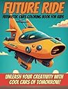 Future Ride: Unleash Your Creativity with Cool Cars of Tomorrow!, Futuristic Cars Coloring Book for Kids, concept cars coloring book, cars coloring book for kids.