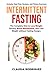 INTERMITTENT FASTING: The Complete Diet to Lose Weigth Quickly, Boost Metabolism, and Lose Weight without Feeling Hungry