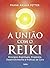 A união com o reiki: Princípios espirituais, propósito, desenvolvimento e práticas de cura (Portuguese Edition)