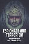 Espionage And Terrorism: True Crime In India’s Spy Agency: Crime In India’S Spy Agency