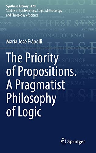 The Priority of Propositions. A Pragmatist Philosophy of Logic (Synthese Library, 475)
