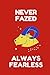Never Fazed Always Fearless...