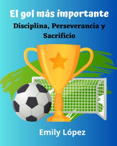 El gol más importante: Cuentos de motivación en español para niños: (Disciplina, Perseverancia y Sacrificio) (Spanish Edition)