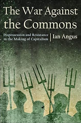 The War against the Commons: Dispossession and Resistance in the Making of Capitalism